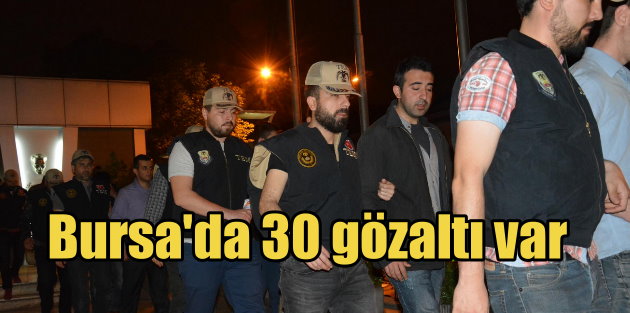 Bursa'da paralel yapı operasyonu, gözaltı sayısı 30 kişiye ulaştı