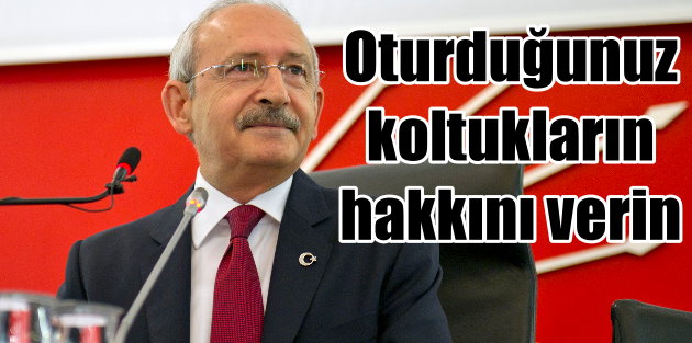 Kılıçdaroğlu 'Ya o koltuğun hakkını verin ya da çekin gidin'
