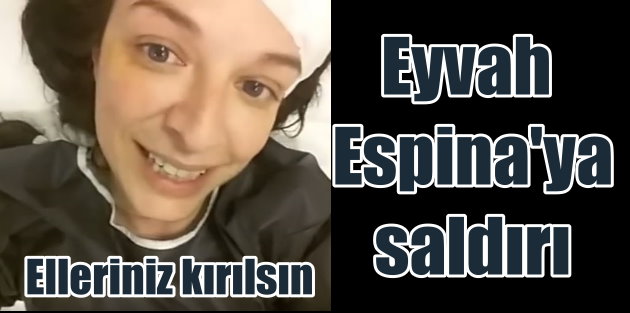Eyvah Espina saldırıya uğradı: 3 kişi Espina'yı hastanelik etti