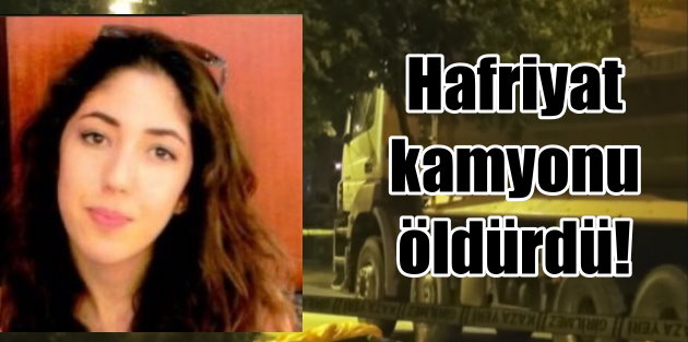 Kadıköy'de hafriyat kamyonu üniversiteli Şule'yi öldürdü