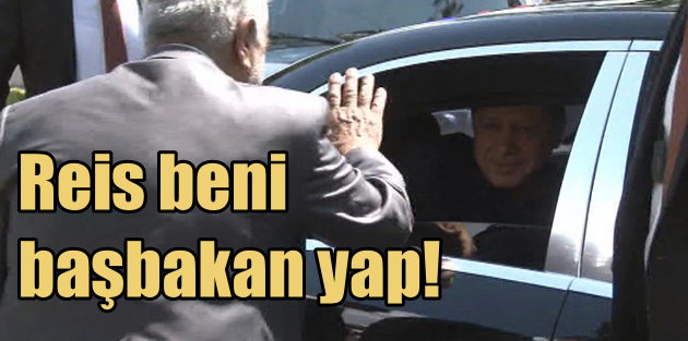 Reis Beni Başbakan Yapar mısın? Vatandaş Erdoğan'a böyle seslendi