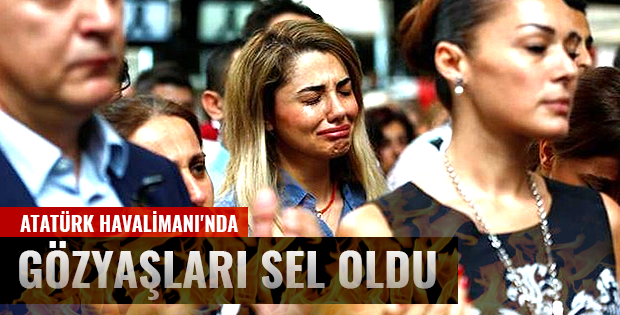 Atatürk Havalimanında gözyaşları sel oldu