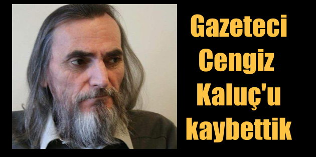 Gazeteci Cengiz Kaluç'u kaybettik: Cengiz Ağabeyi bugün uğurluyoruz