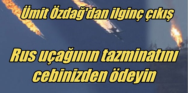 Rus uçağı için tazminatı Erdoğan ve Davutoğlu ceplerinden ödesin