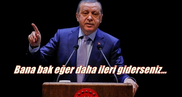 Erdoğan sert konuştu! İleri giderseniz bu sınır kapıları da açılır...
