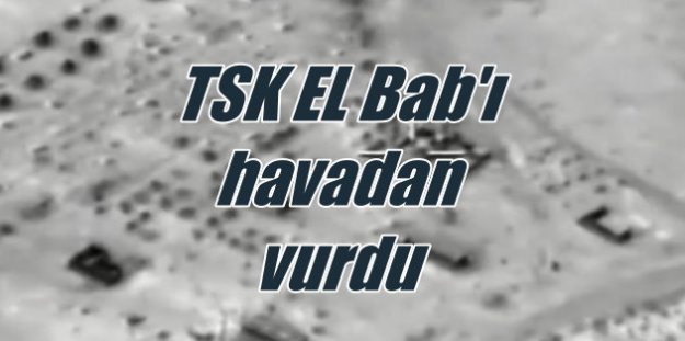 Türk Silahlı Kuvvetleri El Bab'a hava harekatı düzenledi