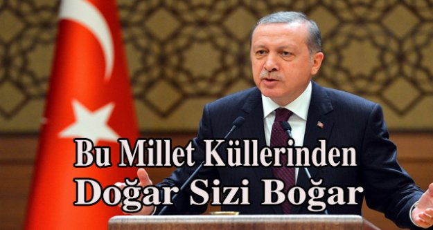 Cumhurbaşkanı Erdoğan “Bu millet küllerinden doğarak sizleri boğar” 