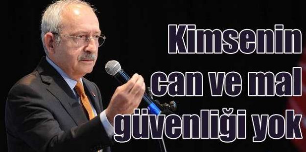 Kılıçdaroğlu: Kimsenin can ve mal güvenliği yok
