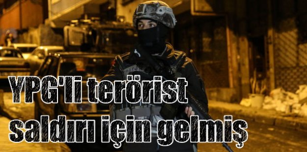 YPG'li 11 terörist kanlı saldırılar için İstanbul'a gelmiş