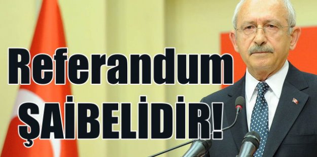 Kemal Kılıçdaroğlu sert konuştu, Referandum şaibelidir, YSK şaibeyi besliyor