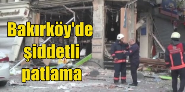 Bakırköy'de patlama; Tatlıcı dükkanı havaya uçtu