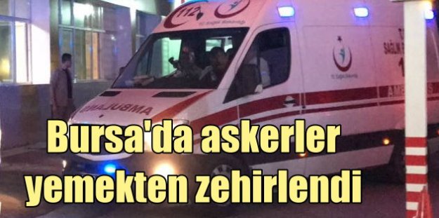 Bursa'da askerler yemekten zehirlendi; 10 asker hastanelik oldu