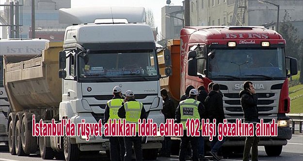 İstanbul'da rüşvet aldıkları iddia edilen 102 kişi gözaltına alındı