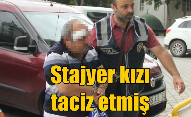 Stajyer kızı taciz eden adam tutuklandı