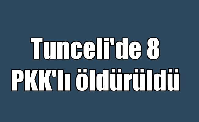 Tunceli'de operasyon; 8 PKK'lı terörist öldürüldü