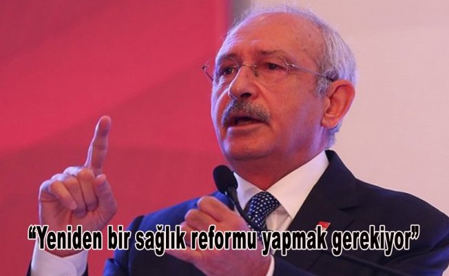 Kılıçdaroğlu: Yeniden bir sağlık reformu yapmak gerekiyor