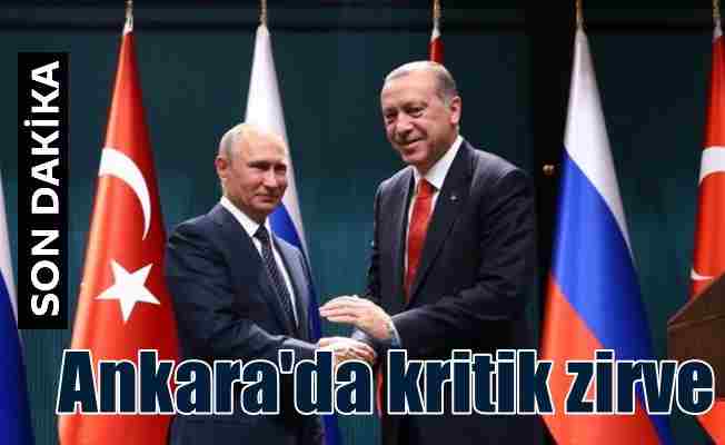 Ankara'ta kritik zirve; Putin Ankara'ya geliyor