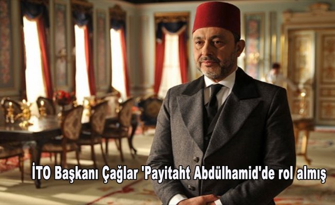 İTO Başkanı Çağlar 'Payitaht Abdülhamid'de rol almış