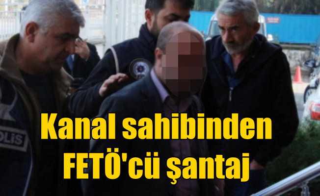 TV kanalı sahibi, FETÖ'cü şantajı yaparken yakalandı