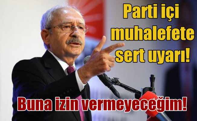 Kılıçdaroğlu: İç çekişmelere yol açanın bu partide yeri yoktur