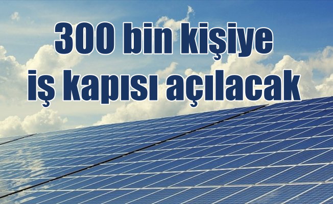 Güneş enerjisi ile 300 kişiye iş istihdamı sağlayacak