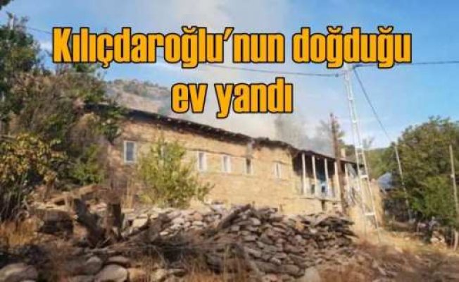 Kemal Kılıçdaroğlu'nun doğduğu ev yandı
