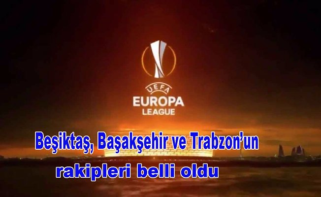 İşte Avrupa'da Beşiktaş, Başakşehir ve Trabzonspor'un rakipleri