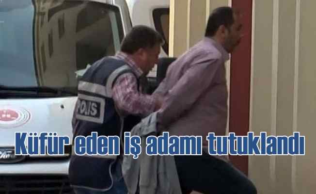 AK Partili'lere küfür eden iş adamı tutuklandı