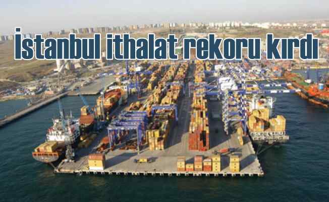 İBB verileri | İstanbul ithalatın zirvesini yaşadı