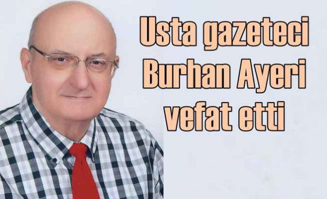 Gazeteci Burhan Ayeri vefat etti |Türk basınının acı kaybı