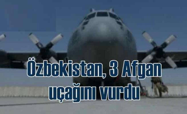 Özbekistan, Afganistan'dan kaçan 3 askeri uçağı vurdu