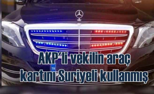 AKP'li vekilin araç kartını Suriyeli kullanmış