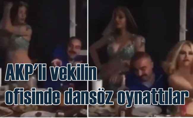 AKP ilçe başkanı, vekile ait ofiste dansöz oynatmış