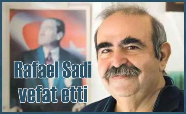 Gazeteci Yazar iş insanı Rafael Sadi hayatını kaybetti
