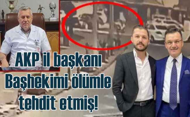 AKP il başkanı hastane başkehikini öldürtmekle tehdit etmiş