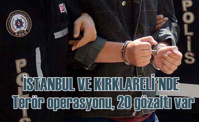Kırklareli ve İstanbul'da terör operasyonu | 20 gözaltı var
