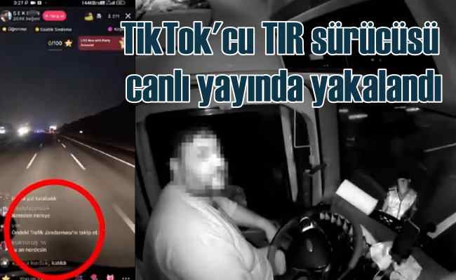 TikTok'cu TIR sürücüsü canlı yayın yaparken yakalandı