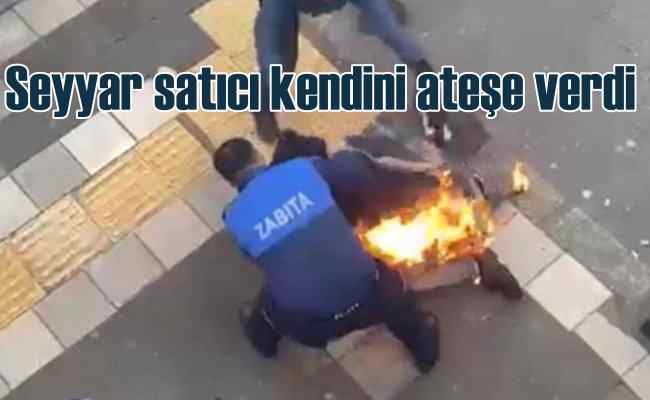 Seyyar satıcı kendini ateşe verdi, MHP'li belediyeden açıklama geldi