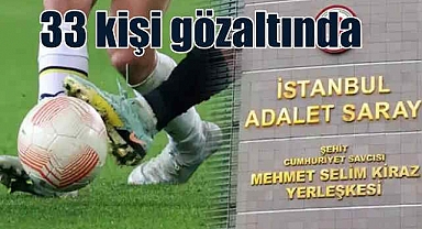 Futbolda bahis soruşturması genişliyor | 33 gözaltı kararı!