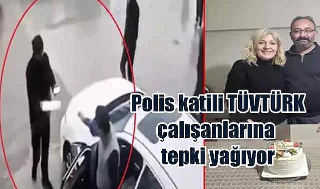 Polis katili TÜVTÜRK çalışanlarına tepki yağıyor