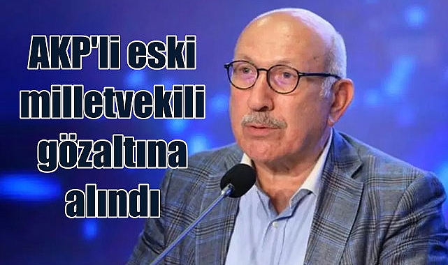 AKP'li eski milletvekili Bayrım Ali Bayramoğlu gözaltında