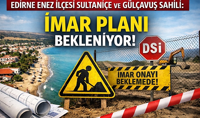 EDİRNE ENEZ SULTANİÇE VE GÜLÇAVUŞ SAHİLİNDE: YATIRIMCI VE HAK SAHİPLERİ CEVAP BEKLİYOR!