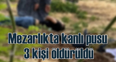 Mezarlıkta silahlı saldırıda 3 kişi öldürüldü