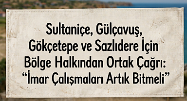 Sultaniçe, Gülçavuş, Gökçetepe ve Sazlıdere İçin Bölge Halkından Ortak Çağrı: