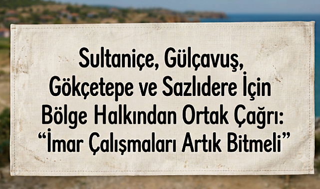 Sultaniçe, Gülçavuş, Gökçetepe ve Sazlıdere İçin Bölge Halkından Ortak Çağrı: 