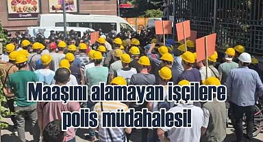 Maaşlarını alamayan işçilere yine polis müdahalesi!