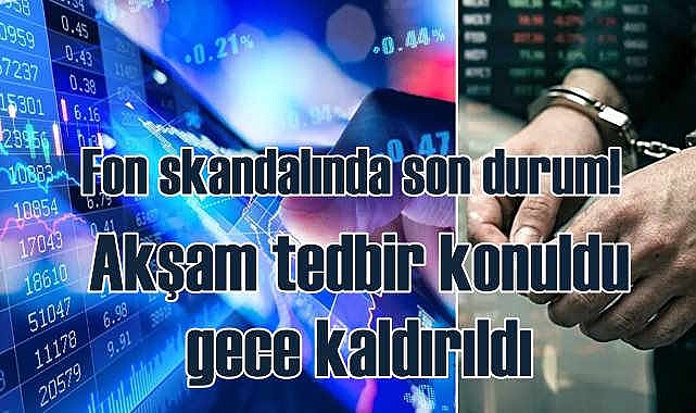 Fon soruşturması | Akşam tedbir konuldu, gece kaldırıldı