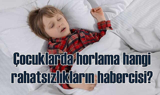 Çocuklarda horlama hangi hastalıkların habercisi?