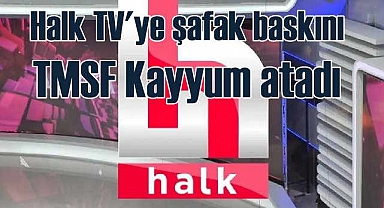 Halk TV’ye polis baskını | TMSF kayyımı yayınları durdurdu