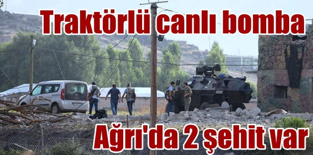 PKK, Ağrı'da traktörlü canlı bomba ile saldırdı, 2 şehit var
